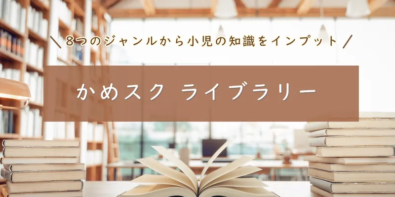 かめスクライブラリー 〜8つのジャンルから小児の知識をインプット〜